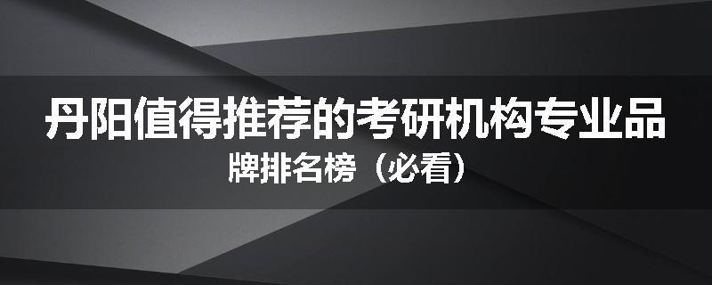 丹阳值得推荐的考研机构专业品牌排名榜（必看）