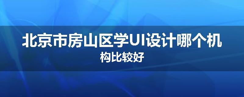 北京市房山区学UI设计哪个机构比较好