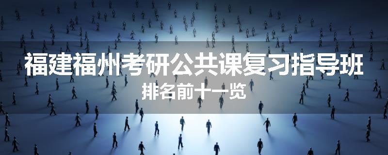 福建福州考研公共课复习指导班排名前十一览