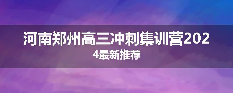 河南郑州高三冲刺集训营2024最新推荐
