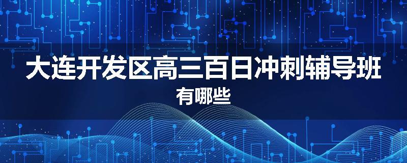 大连开发区高三百日冲刺辅导班有哪些