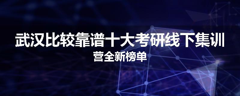 武汉比较靠谱十大考研线下集训营全新榜单