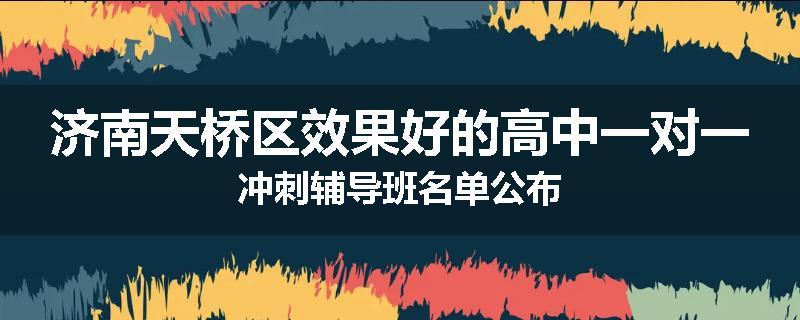 济南天桥区效果好的高中一对一冲刺辅导班名单公布