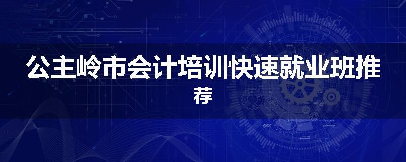 公主岭市会计培训快速就业班推荐