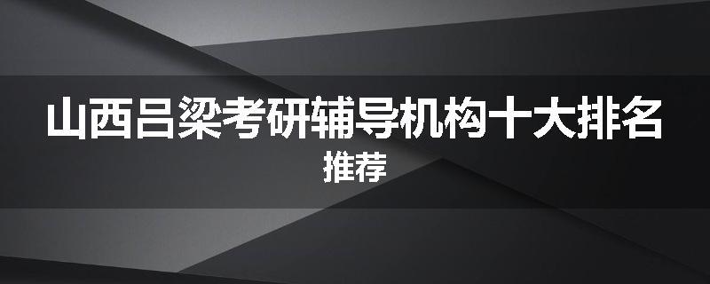 山西吕梁考研辅导机构十大排名推荐
