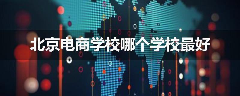 北京电商学校哪个学校最好