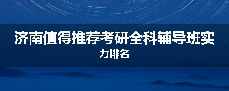 济南值得推荐考研全科辅导班实力排名