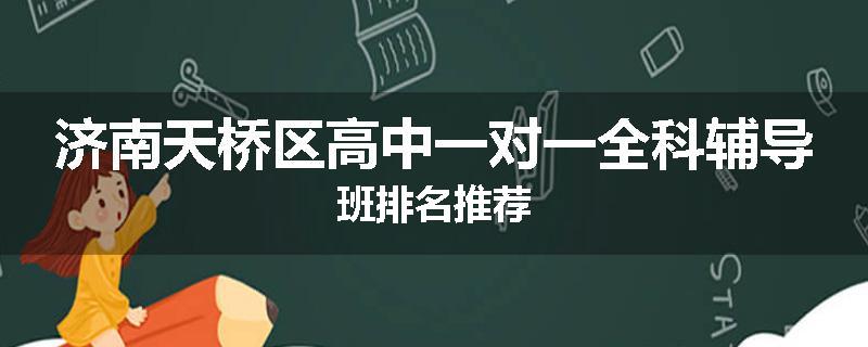 济南天桥区高中一对一全科辅导班排名推荐