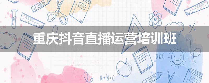 重庆抖音直播运营培训班