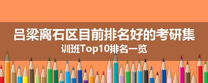 吕梁离石区目前排名好的考研集训班Top10排名一览
