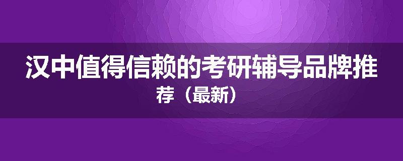 汉中值得信赖的考研辅导品牌推荐（最新）