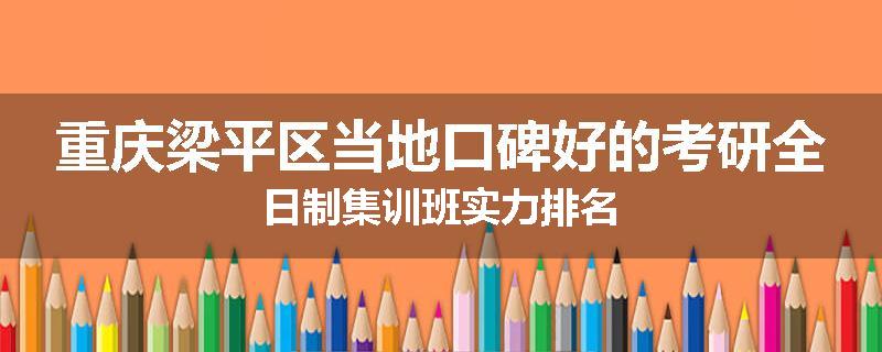 重庆梁平区当地口碑好的考研全日制集训班实力排名