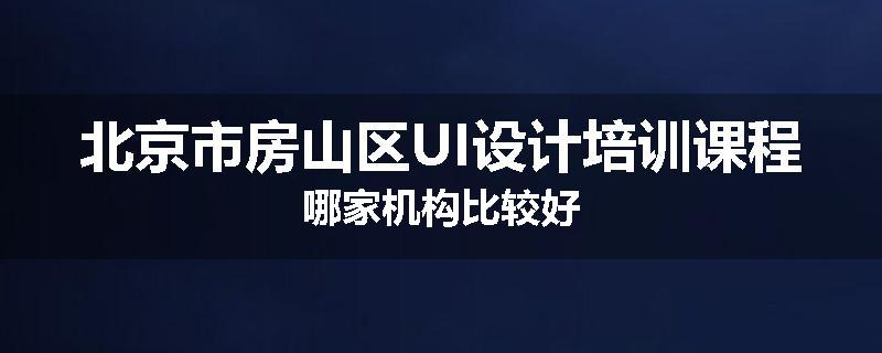 北京市房山区UI设计培训课程哪家机构比较好