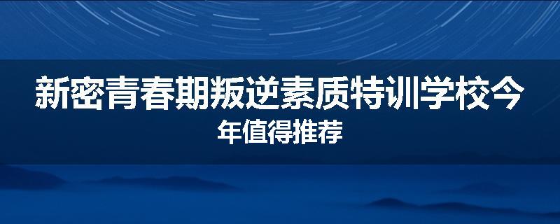 新密青春期叛逆素质特训学校今年值得推荐