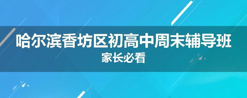 哈尔滨香坊区初高中周末辅导班家长必看