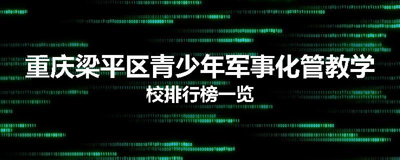 重庆梁平区青少年军事化管教学校排行榜一览