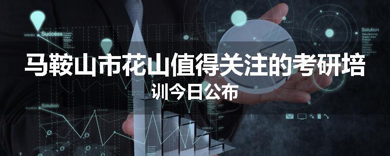 马鞍山市花山值得关注的考研培训今日公布