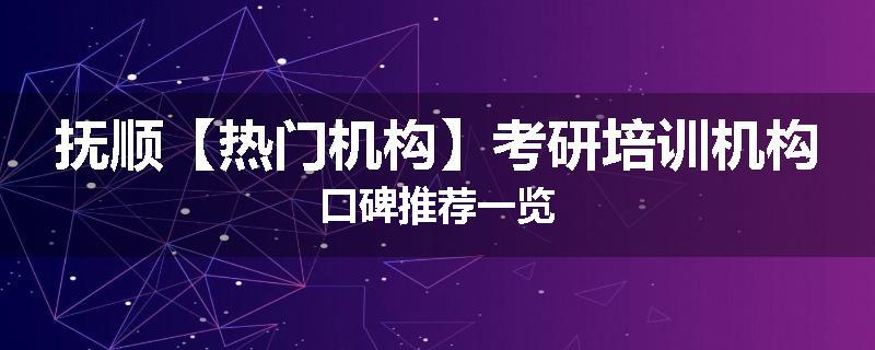 抚顺【热门机构】考研培训机构口碑推荐一览
