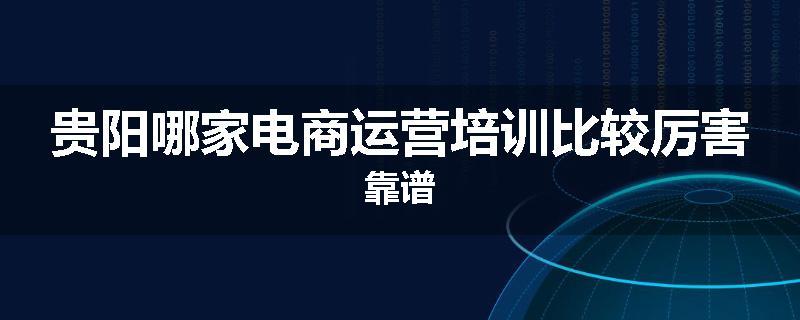 贵阳哪家电商运营培训比较厉害靠谱