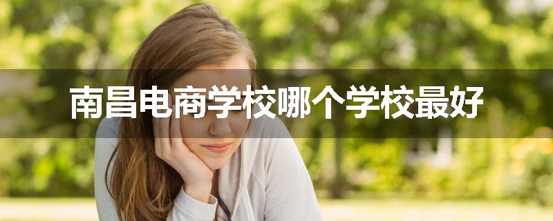 南昌电商学校哪个学校最好