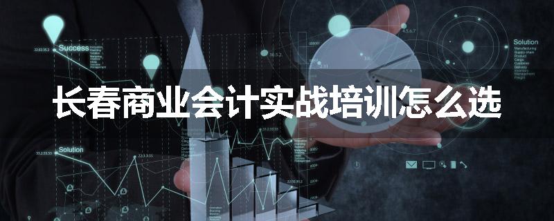长春商业会计实战培训怎么选