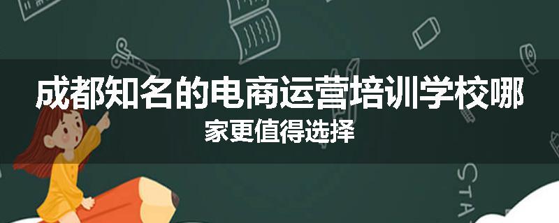 成都知名的电商运营培训学校哪家更值得选择