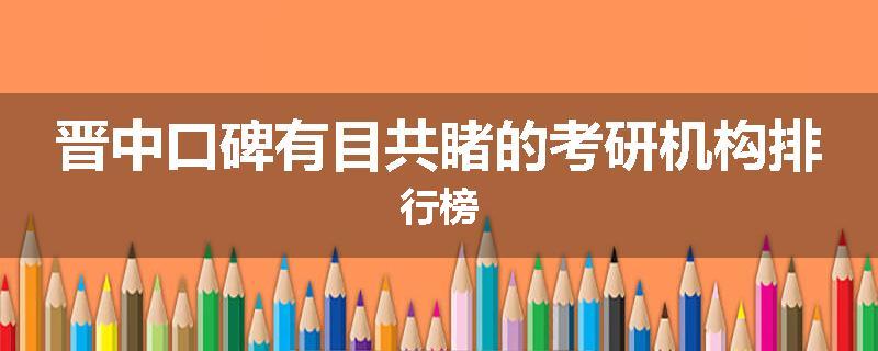 晋中口碑有目共睹的考研机构排行榜