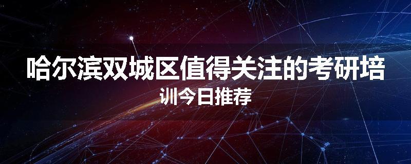 哈尔滨双城区值得关注的考研培训今日推荐