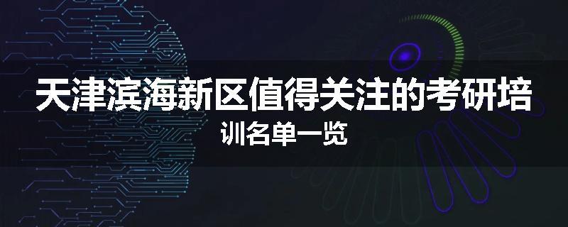 天津滨海新区值得关注的考研培训名单一览