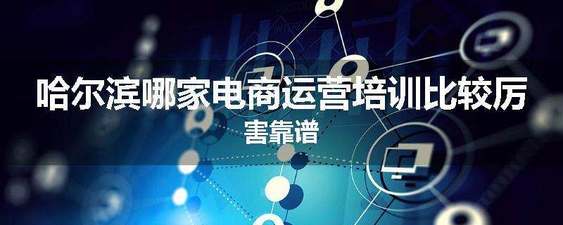 哈尔滨哪家电商运营培训比较厉害靠谱
