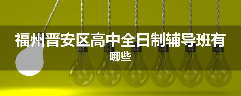 福州晋安区高中全日制辅导班有哪些