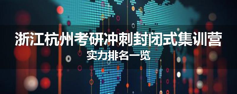 浙江杭州考研冲刺封闭式集训营实力排名一览