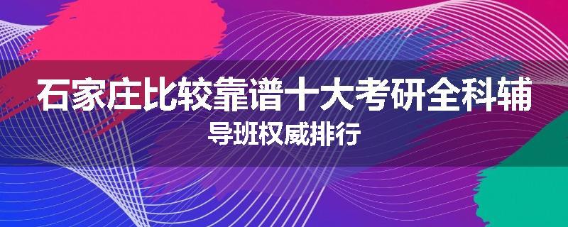 石家庄比较靠谱十大考研全科辅导班权威排行