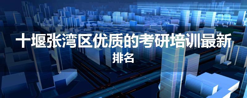 十堰张湾区优质的考研培训最新排名