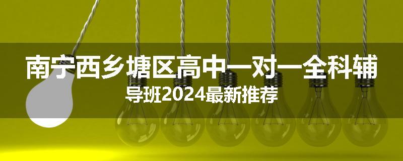 南宁西乡塘区高中一对一全科辅导班2024最新推荐