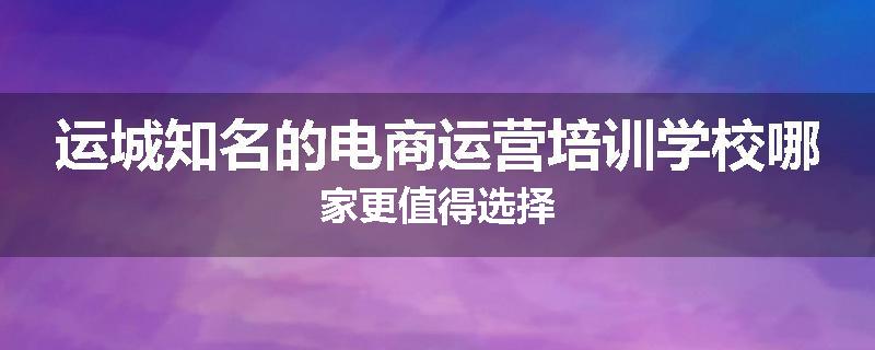 运城知名的电商运营培训学校哪家更值得选择