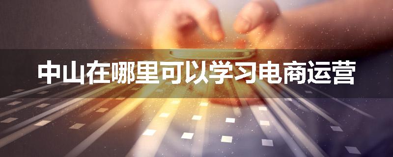 中山在哪里可以学习电商运营