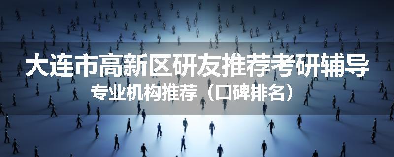 大连市高新区研友推荐考研辅导专业机构推荐（口碑排名）