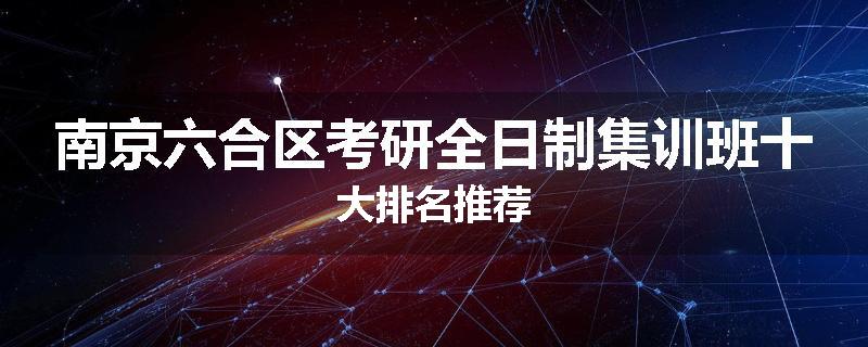 南京六合区考研全日制集训班十大排名推荐