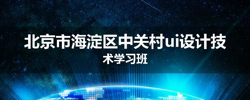 北京市海淀区中关村ui设计技术学习班