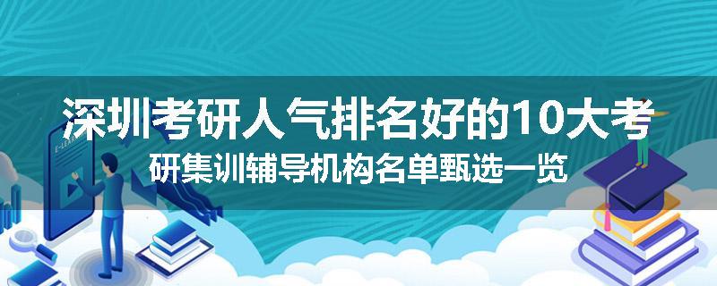 深圳考研人气排名好的10大考研集训辅导机构名单甄选一览