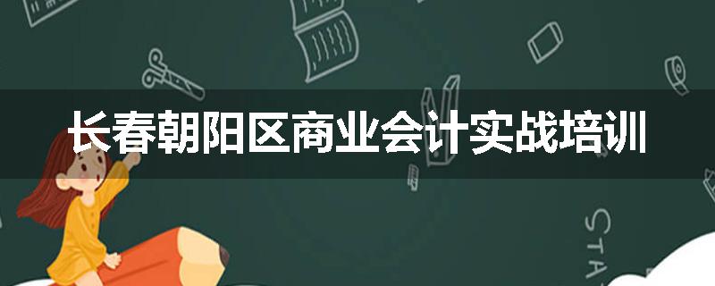 长春朝阳区商业会计实战培训