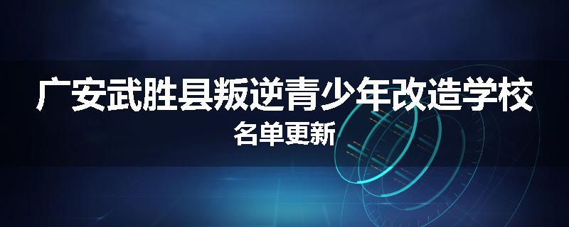 广安武胜县叛逆青少年改造学校名单更新
