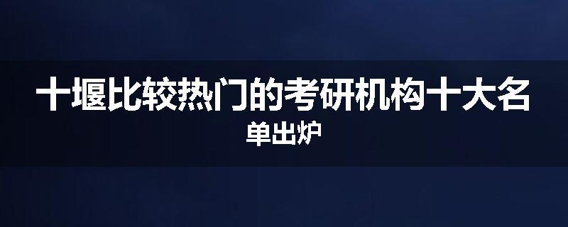 十堰比较热门的考研机构十大名单出炉
