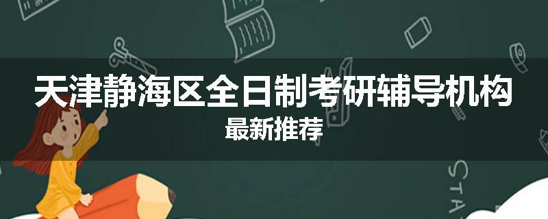 天津静海区全日制考研辅导机构最新推荐