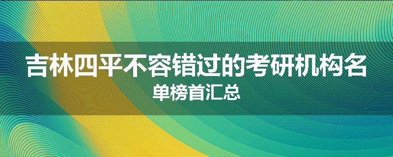吉林四平不容错过的考研机构名单榜首汇总