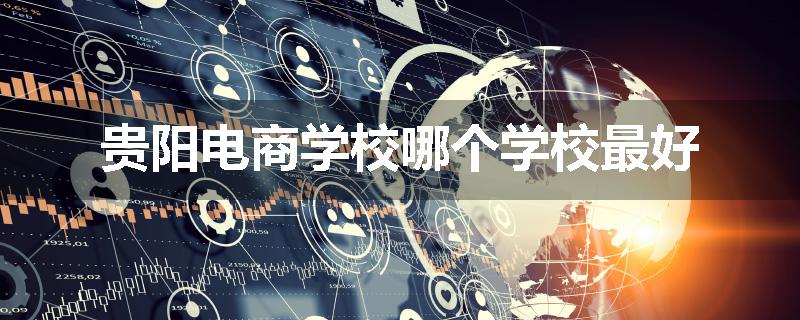 贵阳电商学校哪个学校最好