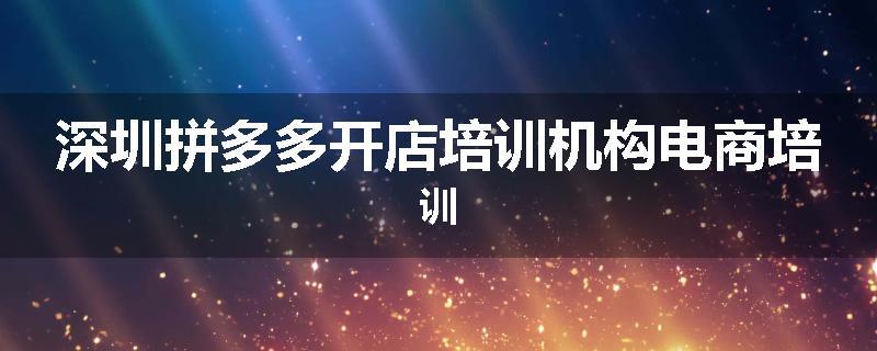 深圳拼多多开店培训机构电商培训