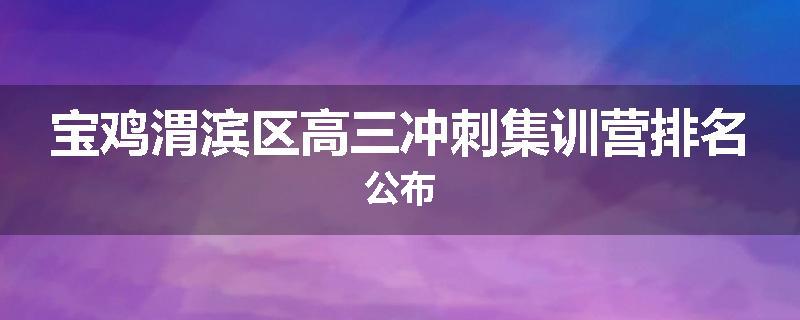 宝鸡渭滨区高三冲刺集训营排名公布