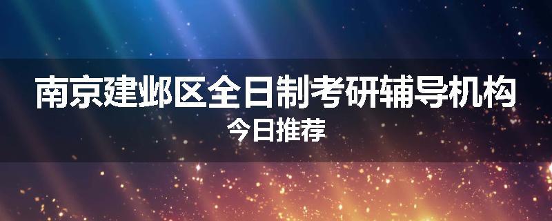 南京建邺区全日制考研辅导机构今日推荐